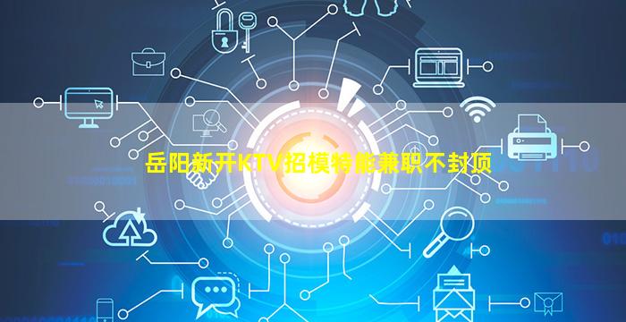 岳阳新开KTV招模特能兼职不封顶
